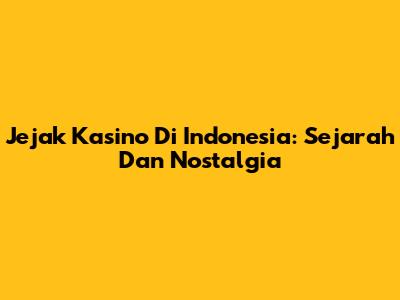 Jejak Kasino Di Indonesia: Sejarah Dan Nostalgia
