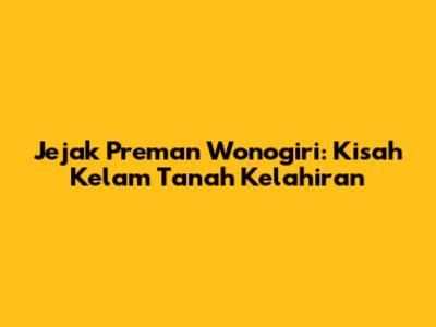 Jejak Preman Wonogiri: Kisah Kelam Tanah Kelahiran