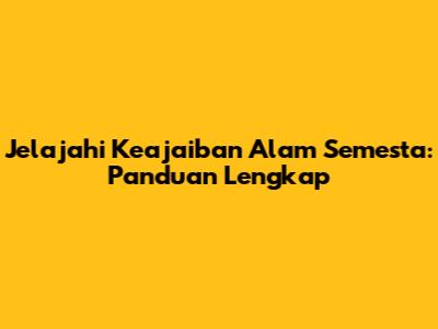 Jelajahi Keajaiban Alam Semesta: Panduan Lengkap