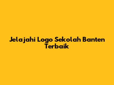 Jelajahi Logo Sekolah Banten Terbaik
