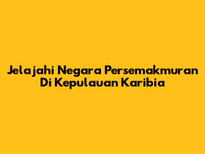 Jelajahi Negara Persemakmuran Di Kepulauan Karibia
