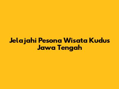 Jelajahi Pesona Wisata Kudus Jawa Tengah