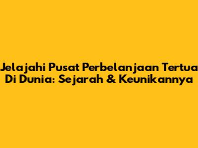 Jelajahi Pusat Perbelanjaan Tertua Di Dunia: Sejarah & Keunikannya