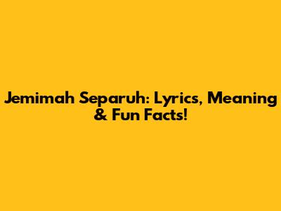 Jemimah Separuh: Lyrics, Meaning & Fun Facts!