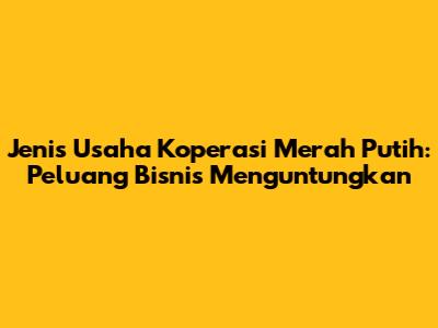 Jenis Usaha Koperasi Merah Putih: Peluang Bisnis Menguntungkan