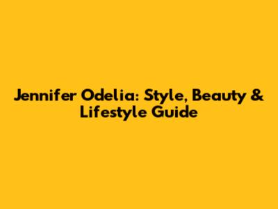 Jennifer Odelia: Style, Beauty & Lifestyle Guide