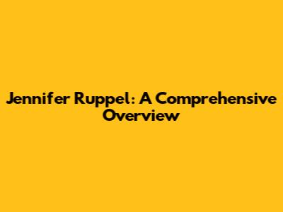 Jennifer Ruppel: A Comprehensive Overview
