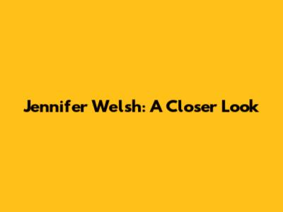 Jennifer Welsh: A Closer Look