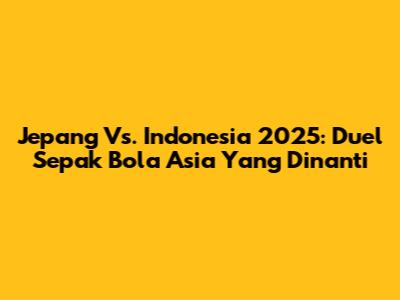 Jepang Vs. Indonesia 2025: Duel Sepak Bola Asia Yang Dinanti