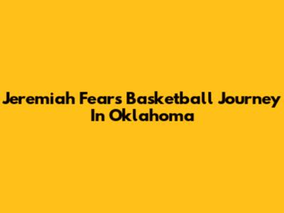 Jeremiah Fears' Basketball Journey In Oklahoma