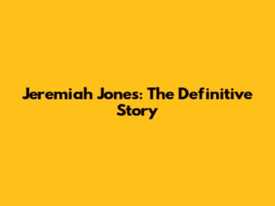 Jeremiah Jones: The Definitive Story
