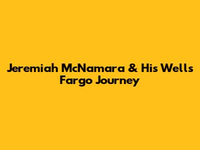 Jeremiah McNamara & His Wells Fargo Journey