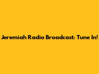 Jeremiah Radio Broadcast: Tune In!