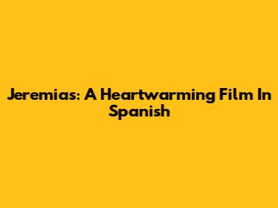 Jeremias: A Heartwarming Film In Spanish