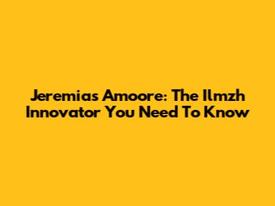Jeremias Amoore: The Ilmzh Innovator You Need To Know