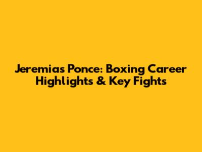 Jeremias Ponce: Boxing Career Highlights & Key Fights
