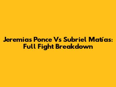 Jeremias Ponce Vs Subriel Matías: Full Fight Breakdown