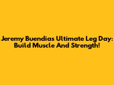 Jeremy Buendia's Ultimate Leg Day: Build Muscle And Strength!