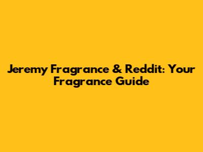 Jeremy Fragrance & Reddit: Your Fragrance Guide