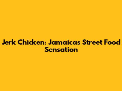 Jerk Chicken: Jamaica's Street Food Sensation