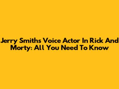 Jerry Smith's Voice Actor In Rick And Morty: All You Need To Know