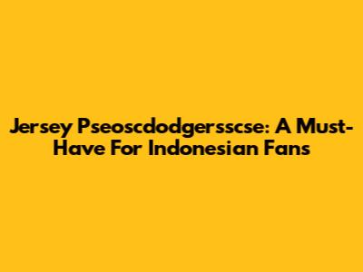 Jersey Pseoscdodgersscse: A Must-Have For Indonesian Fans