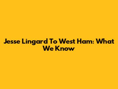 Jesse Lingard To West Ham: What We Know