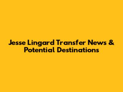 Jesse Lingard Transfer News & Potential Destinations