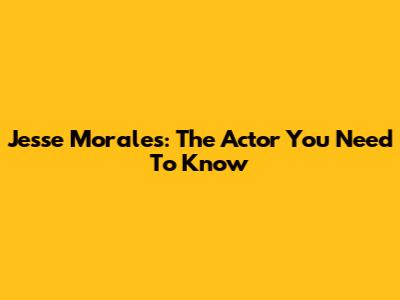 Jesse Morales: The Actor You Need To Know