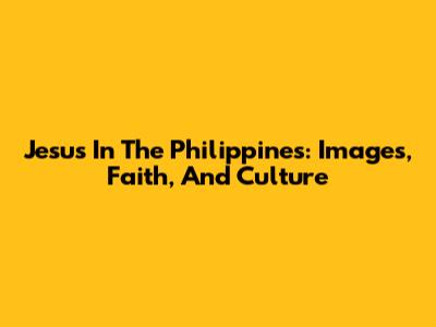 Jesus In The Philippines: Images, Faith, And Culture