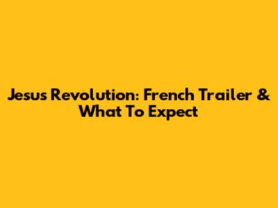 Jesus Revolution: French Trailer & What To Expect