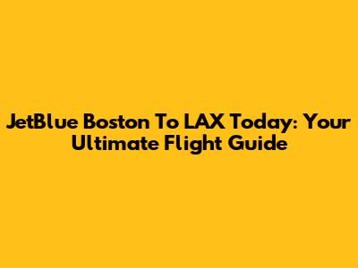 JetBlue Boston To LAX Today: Your Ultimate Flight Guide