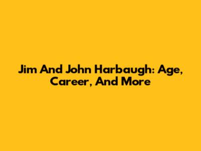 Jim And John Harbaugh: Age, Career, And More