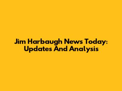 Jim Harbaugh News Today: Updates And Analysis