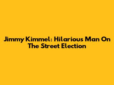 Jimmy Kimmel: Hilarious Man On The Street Election