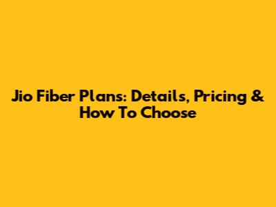 Jio Fiber Plans: Details, Pricing & How To Choose