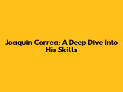 Joaquin Correa: A Deep Dive Into His Skills