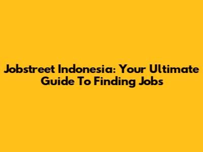 Jobstreet Indonesia: Your Ultimate Guide To Finding Jobs