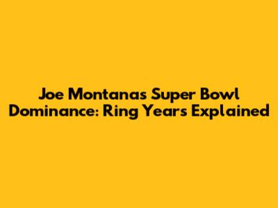 Joe Montana's Super Bowl Dominance: Ring Years Explained