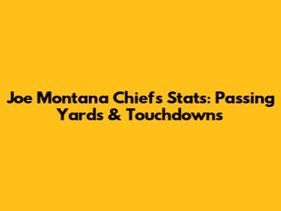 Joe Montana Chiefs Stats: Passing Yards & Touchdowns