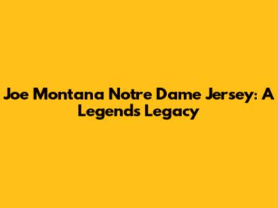 Joe Montana Notre Dame Jersey: A Legend's Legacy