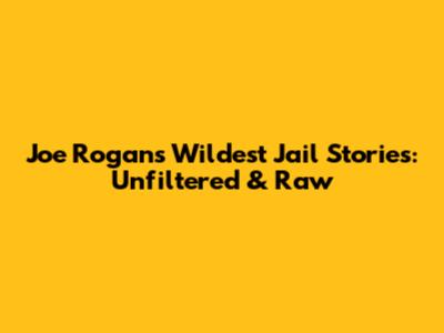 Joe Rogan's Wildest Jail Stories: Unfiltered & Raw