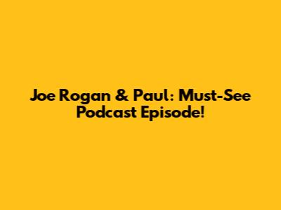 Joe Rogan & Paul: Must-See Podcast Episode!