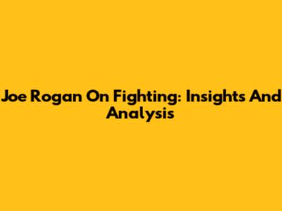 Joe Rogan On Fighting: Insights And Analysis