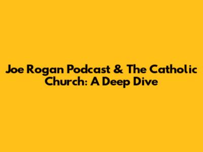 Joe Rogan Podcast & The Catholic Church: A Deep Dive