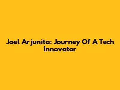 Joel Arjunita: Journey Of A Tech Innovator