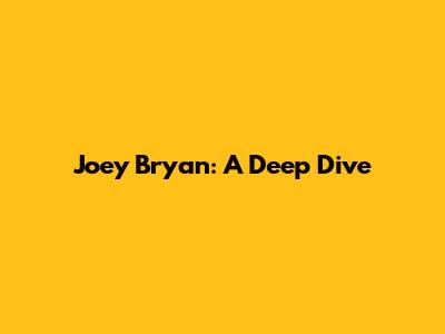 Joey Bryan: A Deep Dive