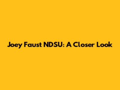 Joey Faust NDSU: A Closer Look