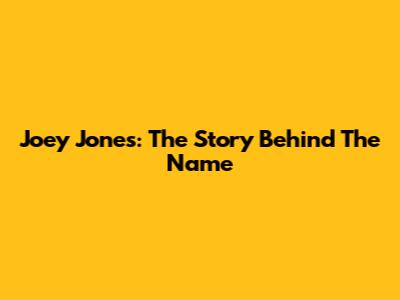 Joey Jones: The Story Behind The Name