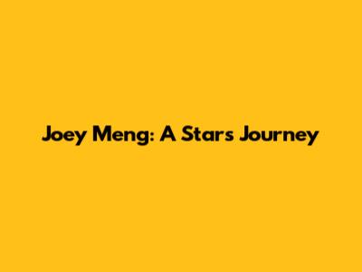 Joey Meng: A Star's Journey